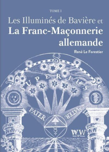 Les Illuminés de Bavière et la Franc-Maçonnerie allemande. Tome 1 - Le Forestier René
