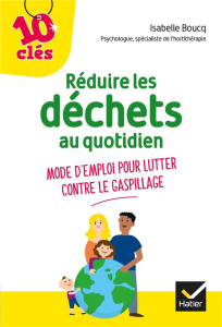Réduire les déchets au quotidien. Mode d'emploi pour lutter contre le gaspillage - Boucq Isabelle ; Hung Ho Thanh