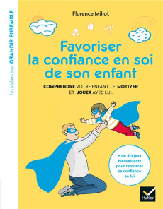 Favoriser la confiance en soi de son enfant. Comprendre votre enfant, le motiver et jouer avec lui - Millot Florence ; Han Christel