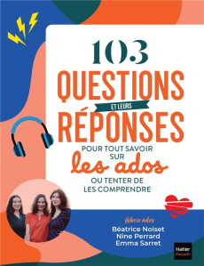 103 questions et leurs réponses pour tout savoir sur les ados ou tenter de les comprendre - Noiset Béatrice ; Perrard Nine ; Sarret Emma