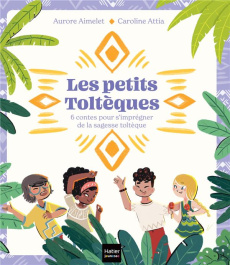 Les petits toltèques : 6 contes pour s'imprégner de la sagesse toltèque - Aimelet Aurore ; Attia Caroline
