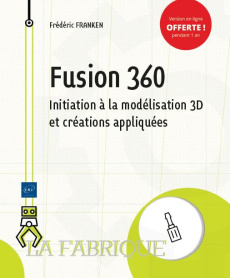 Fusion 360. Initiation à la modélisation 3D et créations appliquées - Franken Frédéric