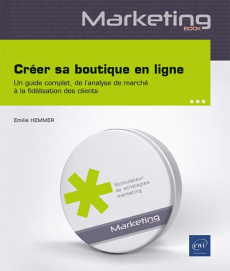 Créer sa boutique en ligne. Un guide complet, de l’analyse de marché à la fidélisation des clients - Hemmer Emilie