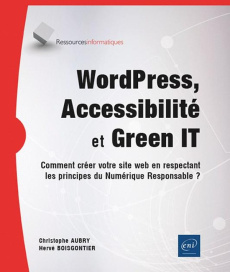 WordPress, Accessibilité et Green IT. Comment créer votre site web en respectant les principes du Nu - Aubry Christophe ; Boisgontier Hervé
