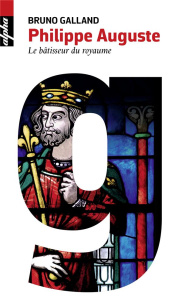 Philippe Auguste. Le bâtisseur du royaume - Galland Bruno