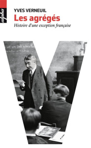 Les agrégés. Histoire d'une exception française - Verneuil Yves
