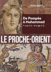 Le Proche-Orient. De Pompée à Muhammad (Ier s. av. J.-C. - VIIe s. apr. J.-C.) - Saliou Catherine