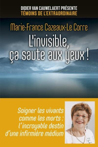 L'invisible, ça saute aux yeux ! Soigner les vivants comme les morts : l'incroyable destin d'une inf - Cazeaux-Le Corre Marie-France ; Van Cauwelaert Did