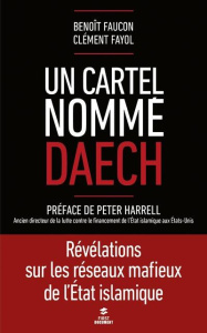 Un cartel nomme Daech. Révélations sur les réseaux mafieux de l'Etat islamique - Faucon Benoît ; Fayol Clément ; Harrell Peter