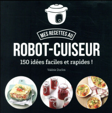 Mes recettes au robot-cuiseur. 150 recettes faciles et rapides ! - Duclos Valérie