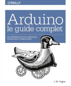 Arduino : le guide complet. Pour ingénieurs, techniciens et bricoleurs - Hughes John Malcolm ; Engler Olivier