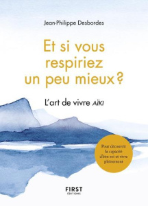 Et si vous respiriez un peu mieux ? L'art de vivre Aïki - Desbordes Jean-Philippe