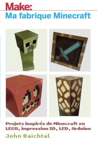 Make: Ma fabrique Minecraft. Projets inspirés de Minecraft en LEGO, impression 3D, LED, Arduino - Baichtal John ; Escartin Philip