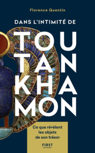 Dans l'intimité de Toutankhamon. Ce que révèlent les objets de son trésor - Quentin Florence