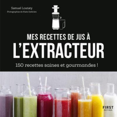 Mes recettes à l'extracteur de jus. 150 recettes faciles et rapides ! - Loutaty Samuel ; Soehnlen Marie