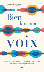 Bien dans ma voix. Votre voix est un atout, apprenez à en jouer et affirmez votre personnalité - Brigand Emilie