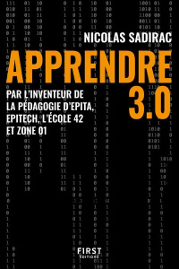 Apprendre 3.0. Par l'inventeur de la pédagogie d'Epita, Epitech, l'école 42 et Zone 01 - Sadirac Nicolas ; Karam Olivia