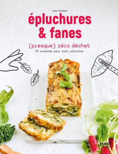 Epluchures et fanes (presque) zéro déchet. 70 recettes pour tout valoriser - Knudsen Lene