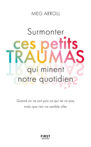 Surmonter ces petits traumas qui minent notre quotidien. Quand on ne sait pas ce qui ne va pas, mais - Arroll Meg ; Debon Emmanuelle