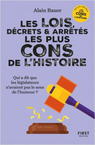 Les lois, décrets & arrêtés les plus cons de l'Histoire. Qui a dit que les législateurs n'avaient pa - Bauer Alain