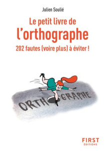 Le petit livre de l'orthographe. 202 fautes (voire plus) à éviter ! - Soulié Julien