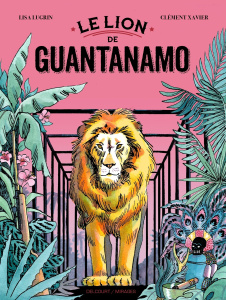 Le Lion de Guantanamo - Lugrin Lisa ; Xavier Clément