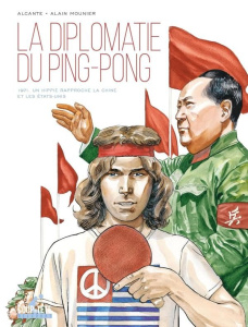 La Diplomatie du ping-pong. 1971. Un hippie rapproche la Chine et les Etats-Unis - ALCANTE/MOUNIER