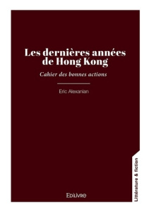 Les dernières années de Hong Kong. Cahier des bonnes actions - Alexanian Eric