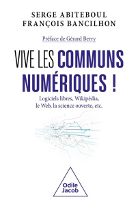 Vive les communs numériques ! Logiciels libres, Wikipédia, le Web, la science ouverte, etc. - Abiteboul Serge ; Banchillon François ; Berry Géra