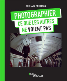Photographier ce que les autres ne voient pas - Freeman Michael