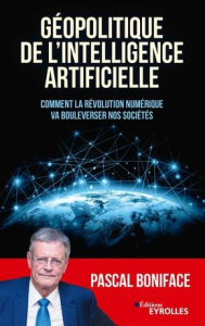 Géopolitique de l'intelligence artificielle. Comment la révolution numérique va bouleverser nos soci - Boniface Pascal