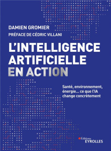 L'intelligence artificielle en action. Santé, environnement, énergie... ce que l'IA change concrètem - Gromier Damien