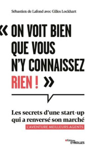 On voit bien que vous n'y connaissez rien ! Les secrets de réussite d'une start-up qui a renversé so - Lafond Sébastien de ; Lockhard Gilles