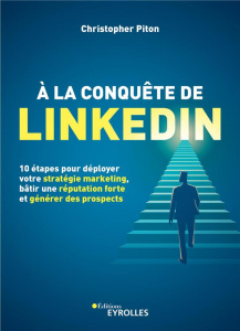 A la conquête de Linkedin. 10 étapes pour déployer votre stratégie marketing, bâtir une réputation f - Piton Christopher ; Ribal Dimitri