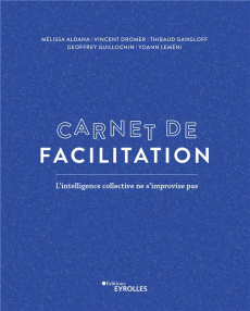Carnet de facilitation. L'intelligence collective ne s'improvise pas - Aldana Mélissa ; Dromer Vincent ; Gangloff Thibaud