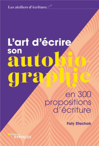 L'art d'écrire son autobiographie. En 300 propositions d'écriture - Stachak Faly