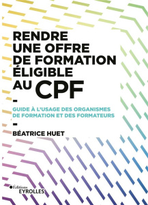 Rendre une offre de formation éligible au CPF. Guide à l'usage des organismes de formation et des fo - Huet Beatrice ; Parlant Cyril