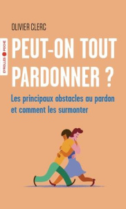 Peut-on tout pardonner ?. Les principaux obstacles au pardon et comment les surmonter - Clerc Olivier