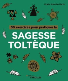 50 exercices pour pratiquer la sagesse toltèque - Martin Virgile Stanislas