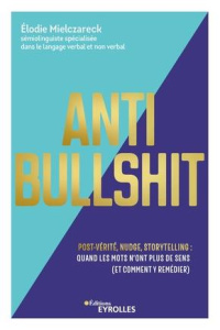 Anti Bullshit. Post-vérité, nudge, storytelling : quand les mots n'ont plus de sens (Et comment y re - Mielczareck Elodie