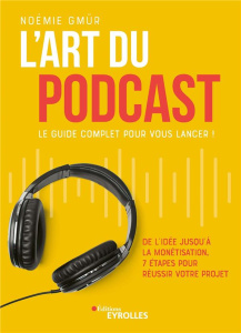 L'art du podcast : le guide complet pour vous lancer ! De l'idée jusqu'à la monétisation, 7 étapes p - Gmür Noémie