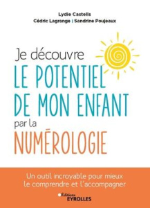 Je découvre le potentiel de mon enfant par la numérologie. Un outil incroyable pour mieux le compren - Castells Lydie ; Lagrange Cédric ; Poujeaux Sandri