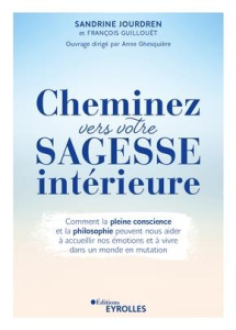 Cheminez vers votre sagesse intérieure. Comment la pleine conscience et la philosophie peuvent nous - Jourdren Sandrine ; Guillouët François