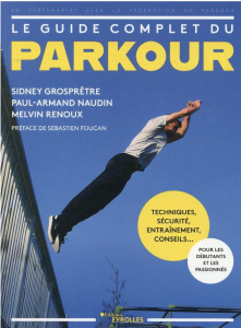 Le guide complet du parkour. Techniques, sécurité, entraînement, conseils... Pour les débutants et l - Grosprêtre Sidney ; Naudin Paul-armand ; Renoux Me