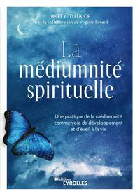 La médiumnité spirituelle. Une pratique de la médiumnité comme voie de développement et d'éveil à la - Tutrice Betty ; Simard Virginie