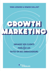Growth Marketing. Engagez vos clients, fidélisez-les, faites-en des ambassadeurs - Leonardi Yann ; Saillant Romain
