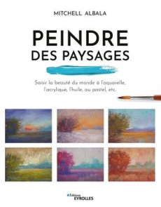 Peindre des paysages. Saisir la beauté du monde à l'aquarelle, l'acrylique, l'huile, le pastel, etc. - Albala Mitchell ; Valentin Véronique