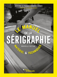 Le manuel de la sérigraphie. Matériel et techniques, 2e édition - Blanchard Marianne ; Jeannin Romaric ; Sperry Chuc