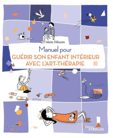 Manuel pour guérir son enfant intérieur avec l'art-thérapie - Dikann Alain ; Mérot Sylvain