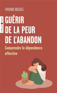Guérir de la peur de l'abandon. Comprendre la dépendance affective - Megglé Virginie